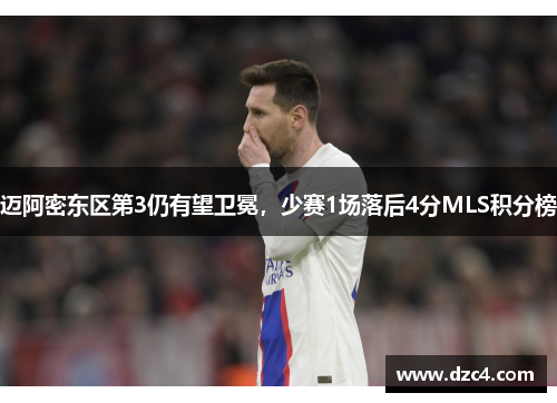 迈阿密东区第3仍有望卫冕,少赛1场落后4分MLS积分榜